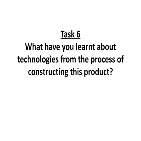 Task 6 What have you learnt about technologies from the process of constructi...
