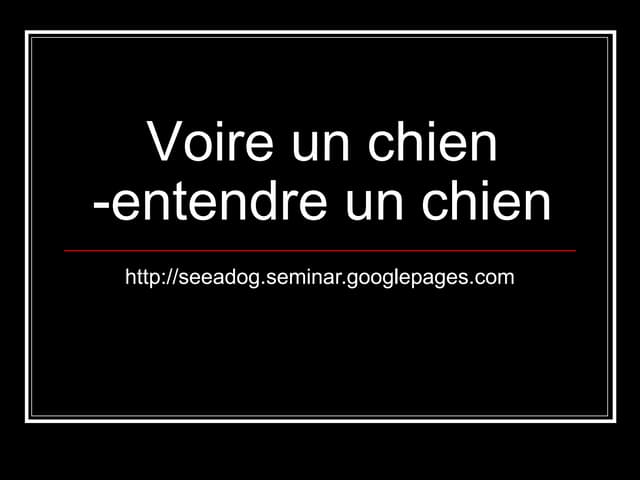 Voir un chien, entendre un chien