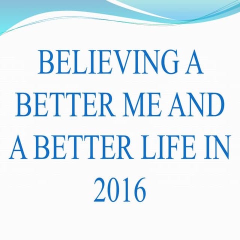BELIEVING A BETTER ME AND A BETTER LIFE IN 2016