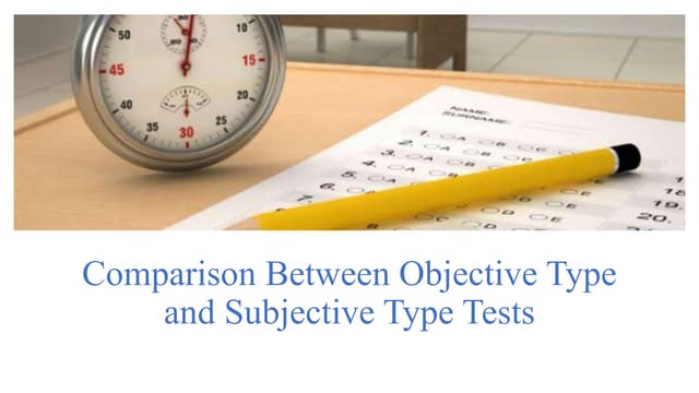 Comparison Between Objective Type Tests and Subjective Type tests.