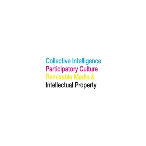 Collective Intelligence, Participatory Culture, Remixable Media & IP