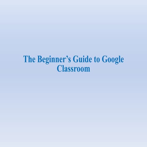 The Beginner's Guide to Google Classroom