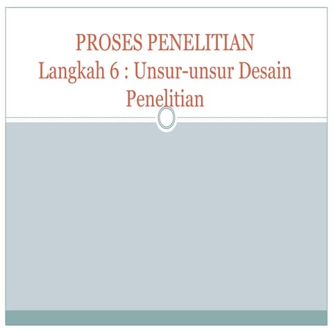 PROSES PENELITIAN Langkah 6 : Unsur-unsur Desain Penelitian