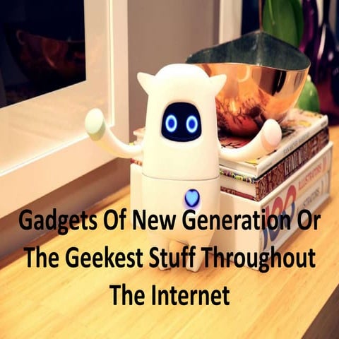 Gadgets Of New Generation Or The Geekest Stuff Throughout The Internet