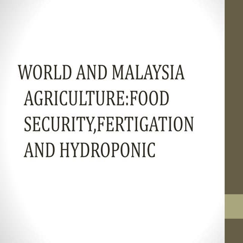 WORLD AND MALAYSIA AGRICULTURE:FOOD SECURITY,FERTIGATION AND HYDROPONIC 