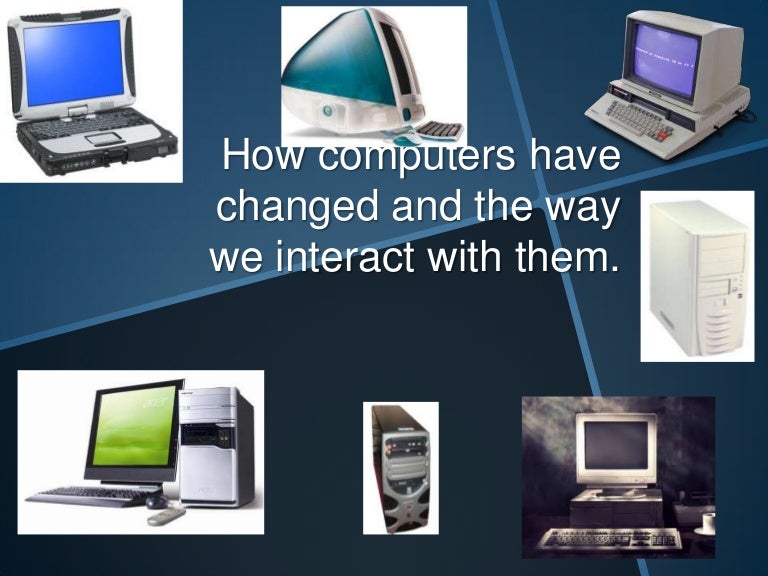 How computers have changed and how we interact with them.