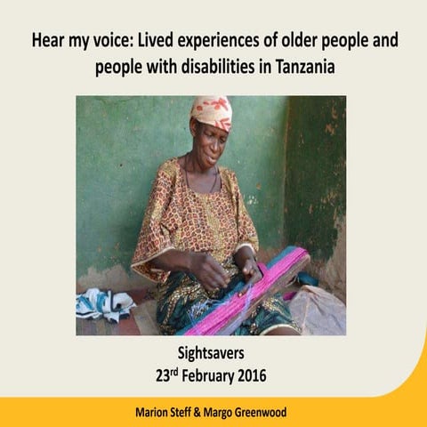 Marion Steff and Margo Greenwood (February 2016). Hear my voice: Lived experiences of older people and people with disabilities in Tanzania.
