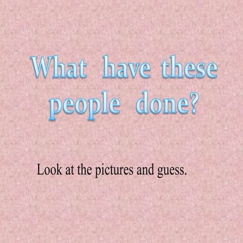 What have these people done? Use of Present Perfect.