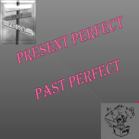 Present perfect, past perfect