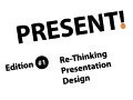 Present! - Edition #1 Rethinking Presentation Design