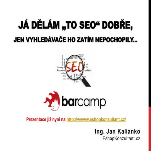 Já dělám "to SEO" dobře, jen vyhledávače ho zatím nepochopily... BarCamp Brno...