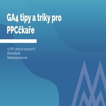 Prezentace 13. PPC camp - GA4 tipy a triky pro PPCčkaře