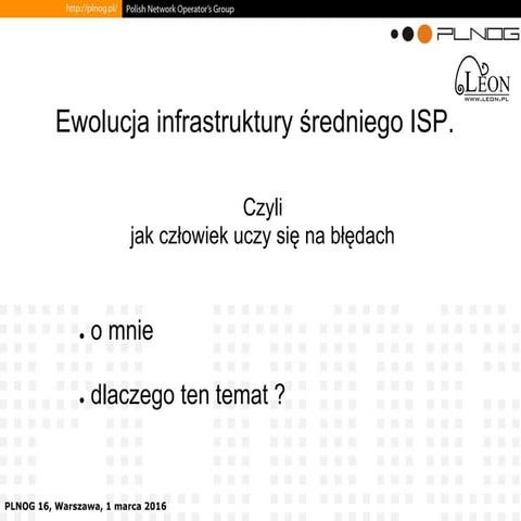 PLNOG16: Ewolucja infrastruktury średniego ISP, czyli jak człowiek uczy się n...