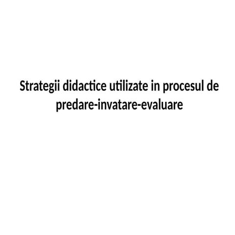 Strategii didactice utilizate in procesul de predare , invatare, evalaure