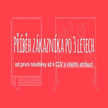 Příběh zákazníka po 3 letech od první návštěvy až k CLV a vlastní atribuci