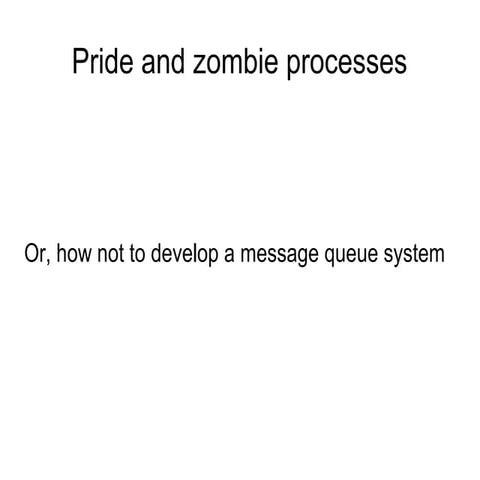 Pride and zombie processes, or how not to build a message queue system