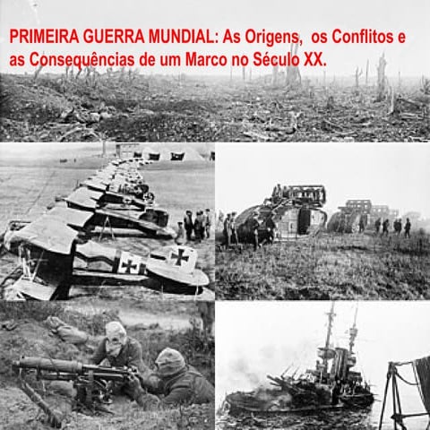 Primeira Guerra Mundial: Origens, Conflitos e Consequências no Século ...
