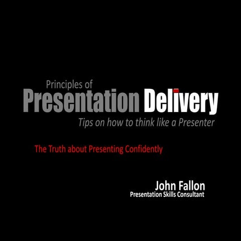 Principles Of Presentation Delivery- The Truth About Presenting Confidently