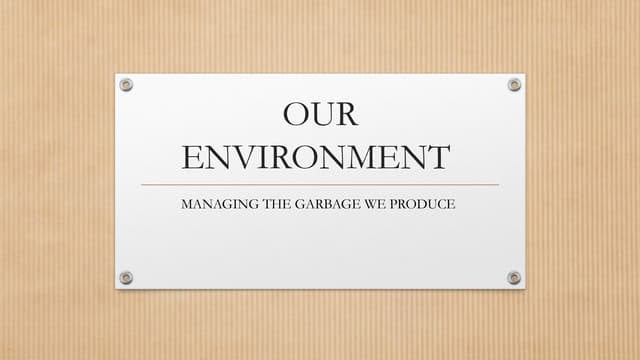 our environment MANAGING THE GARBAGE WE PRODUCES
