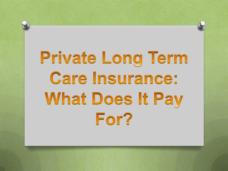 Private Long Term Care Insurance Private Long Term Care Insurance: What Does It Pay For?