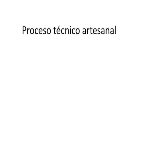 Proceso técnico artesanal y tecnico industrial