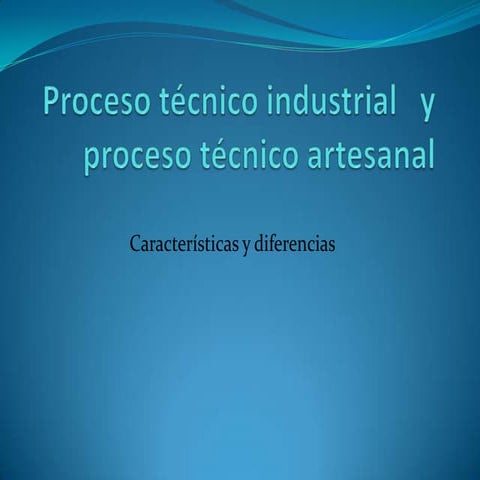 Proceso técnico industrial   y proceso técnico artesanal