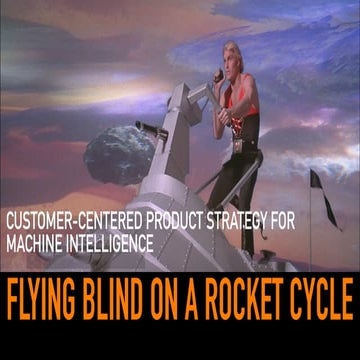 Flying Blind On A Rocket Cycle: Customer-centered Product Strategy for Machin...