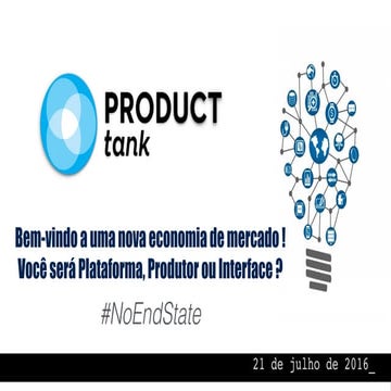 #NoEndState : Plataformas, Produtores e Interfaces no Product tank meetup