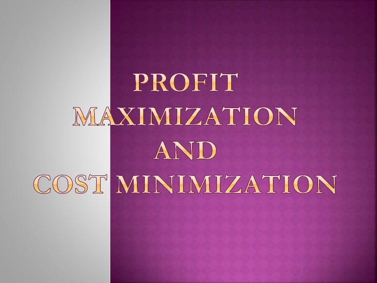 Profit maximization and Cost Minimization