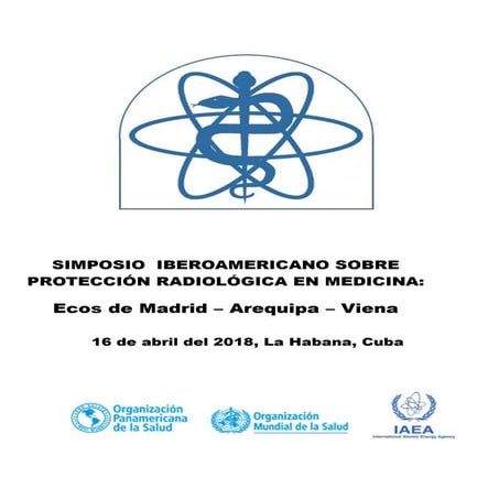 PROGRAMA del SIMPOSIO IBEROAMERICANO SOBRE PROTECCIÓN RADIOLÓGICA EN MEDICINA. Ecos de Madrid-Arequipa-Viena. La Habana, 16 abril 2018