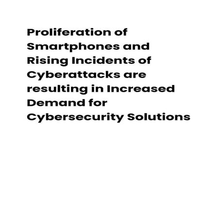 Proliferation of Smartphones and Rising Incidents of Cyberattacks are resulting in Increased Demand for Cybersecurity Solutions.pdf