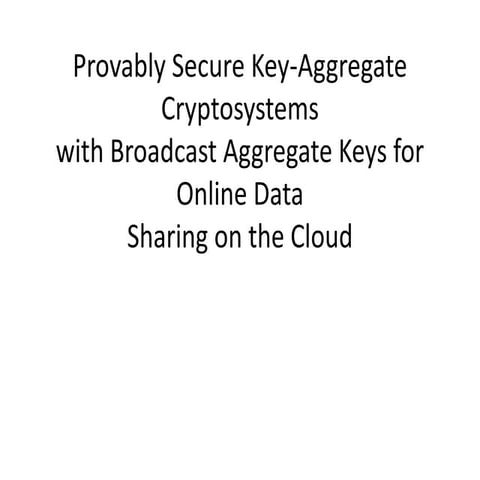 Provably Secure Key-Aggregate Cryptosystems with Broadcast Aggregate Keys for...