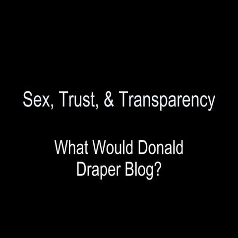 Sex, Trust, & Transparency: What Would Donald Draper Blog?