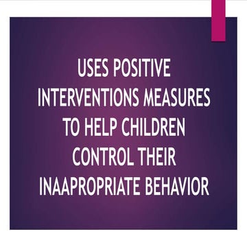 USES POSITIVE INTERVENTIONS MEASURES TO HELP CHILDREN CONTROL THEIR INAAPROPR...