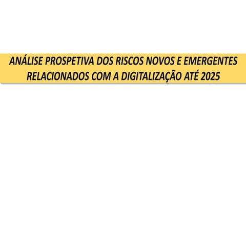 ANÁLISE PROSPETIVA DOS RISCOS NOVOS E EMERGENTES RELACIONADOS COM A DIGITALIZ...