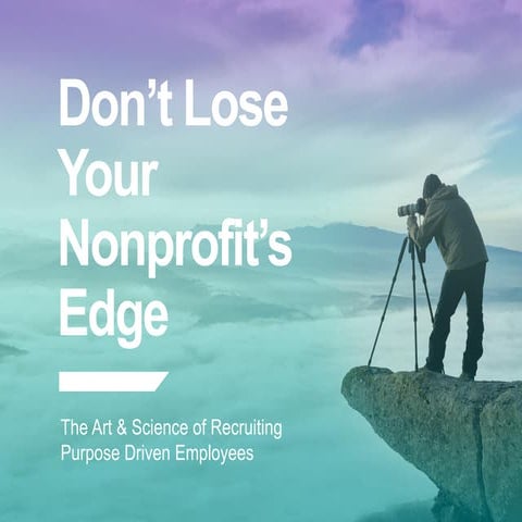 Don’t Lose Your Nonprofit’s Edge: The Art & Science of Recruiting Purpose Dri...