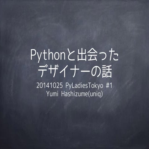 Pythonと出会ったデザイナーの話 #PyLadiesTokyo