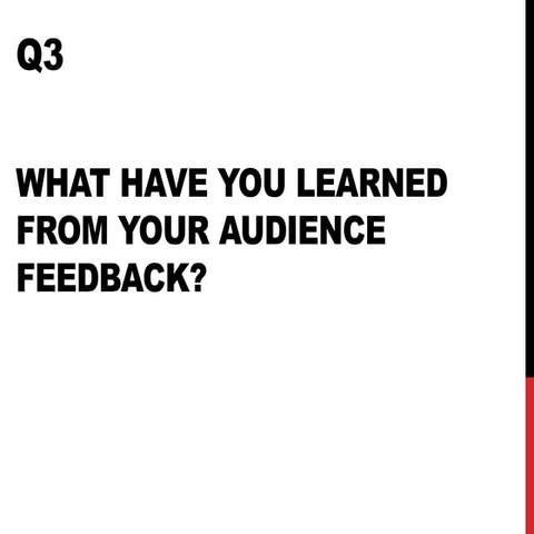 Q3 - What have you learned from your audience feedback?