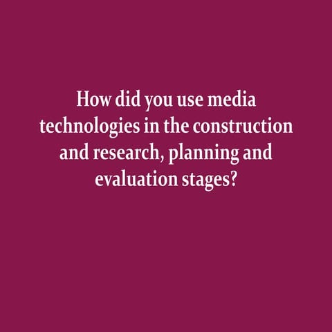 How did you use media technologies in the construction and research, planning...