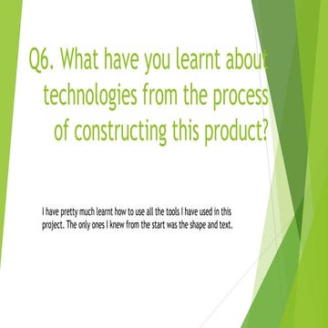 Q6 -  What have you learnt about technologies from the process of constructin...
