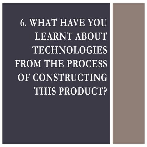 6. What have you learnt about technologies from the process of constructing t...