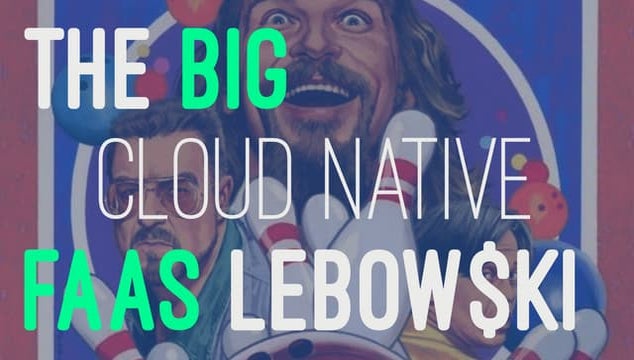 The Big Cloud native FaaS Lebowski