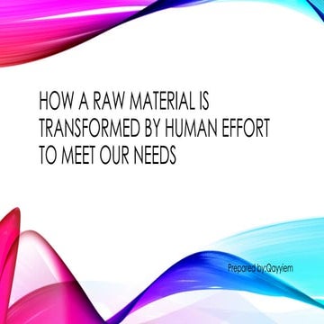 how a raw materialis transformed by human effort to meet our needs | PPTX