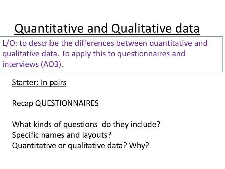 Quantitative and qualitative data, questionnaires, interviews