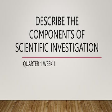QUARTER 1 WEEK 1 Describe the Components of Scientific Investigation.pptx