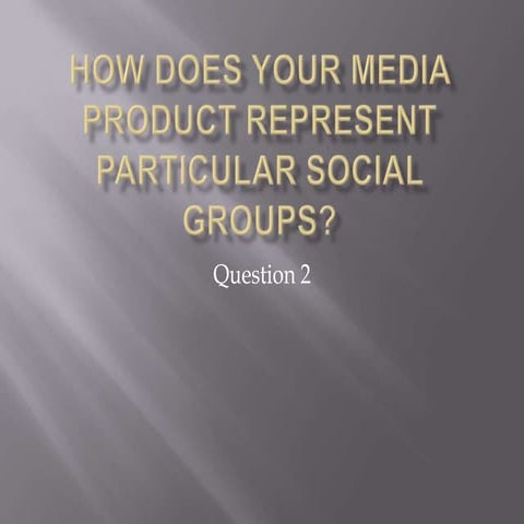 Question 2- How does your media product represent particular social groups?