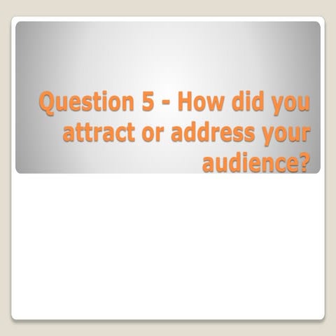 Question 5 how did you attract or address your audience