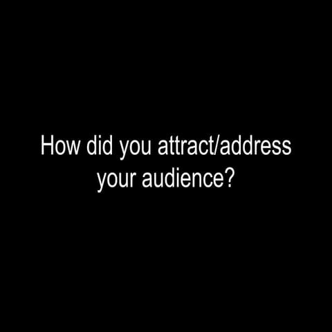 How did you attract/ address your audience?