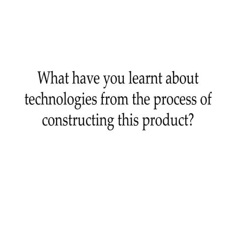 What have you learnt about technologies from the process of constructing this...