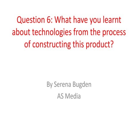 Question 6: What have you learnt about technologies from the process of const...